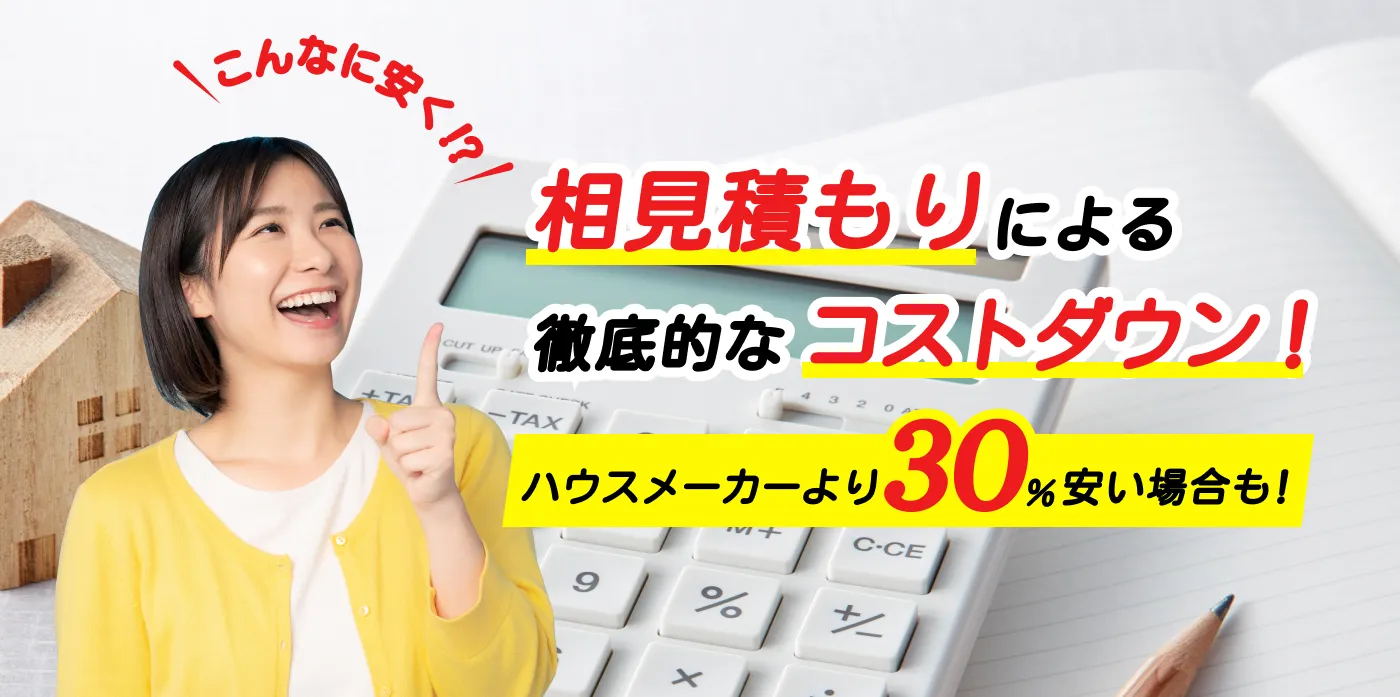 相見積もりによる徹底的なコストダウン「ハウスメーカーより30%安い場合も」